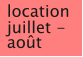 location juillet - août